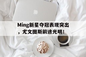 ayx-关于Ming新星夺冠表现突出，尤文图斯前途光明！的信息-ayx